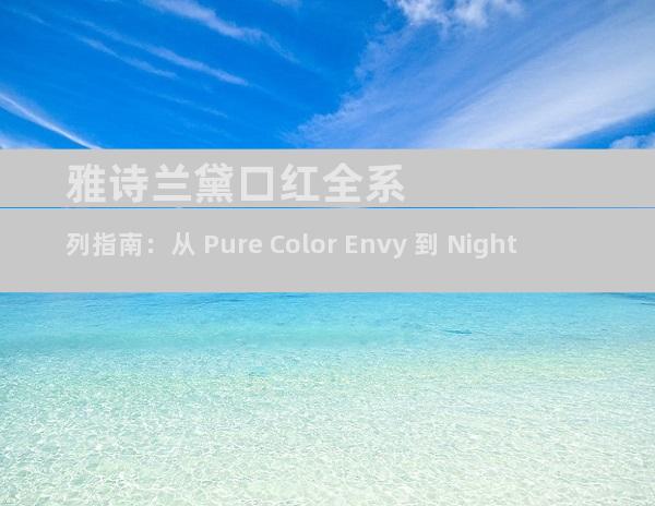 雅诗兰黛口红全系列指南：从 Pure Color Envy 到 Night Serum